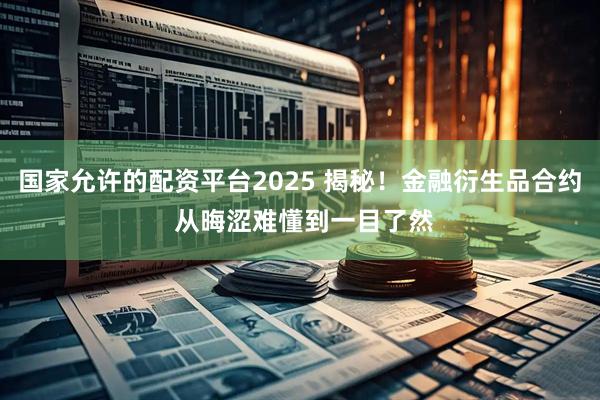 国家允许的配资平台2025 揭秘！金融衍生品合约 从晦涩难懂到一目了然