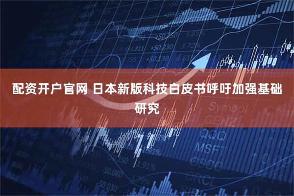 配资开户官网 日本新版科技白皮书呼吁加强基础研究