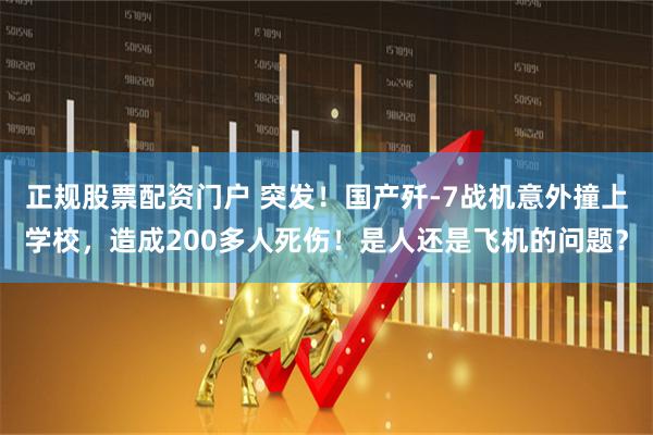 正规股票配资门户 突发！国产歼-7战机意外撞上学校，造成200多人死伤！是人还是飞机的问题？