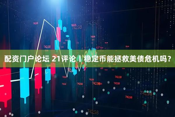 配资门户论坛 21评论丨稳定币能拯救美债危机吗？