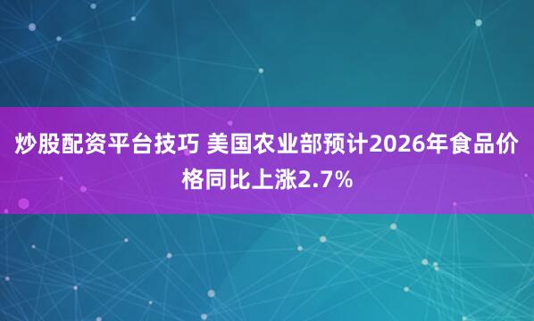炒股配资平台技巧 美国农业部预计2026年食品价格同比上涨2.7%