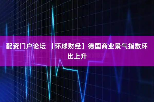配资门户论坛 【环球财经】德国商业景气指数环比上升
