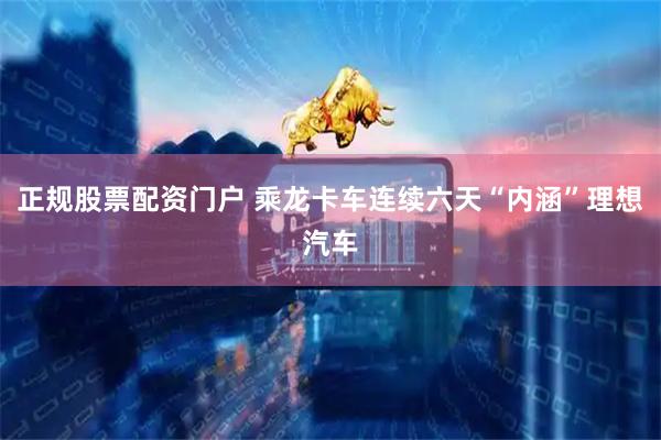 正规股票配资门户 乘龙卡车连续六天“内涵”理想汽车