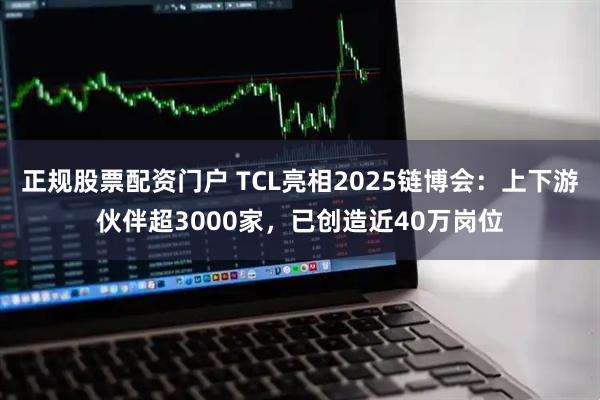 正规股票配资门户 TCL亮相2025链博会：上下游伙伴超3000家，已创造近40万岗位