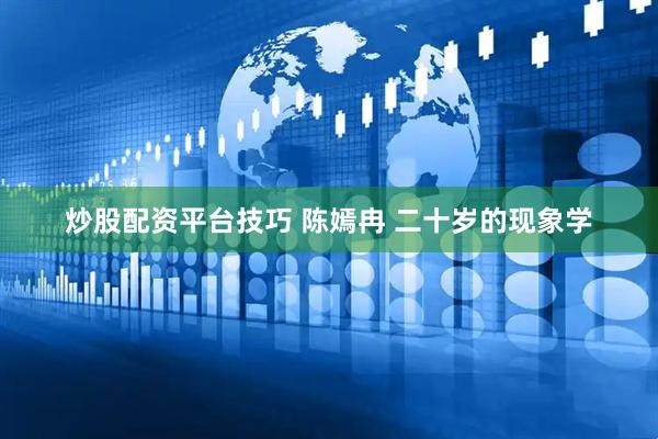 炒股配资平台技巧 陈嫣冉 二十岁的现象学
