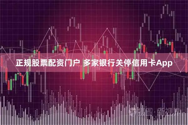 正规股票配资门户 多家银行关停信用卡App