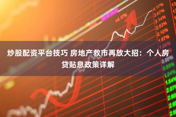 炒股配资平台技巧 房地产救市再放大招:个人房贷贴息政策详解