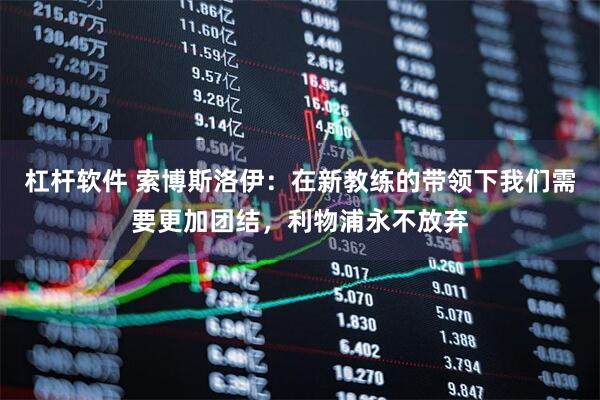 杠杆软件 索博斯洛伊：在新教练的带领下我们需要更加团结，利物浦永不放弃